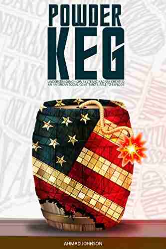 Powder Keg: Understanding How Systemic Racism Created An American Social Construct Liable To Explode (Powder Keg 1)