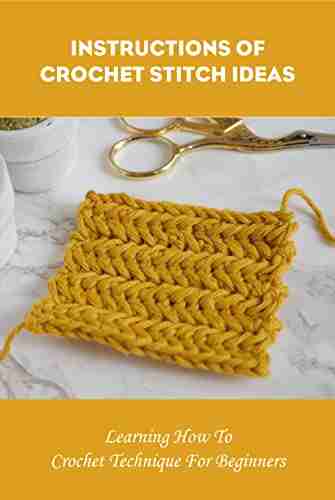 Instructions Of Crochet Stitch Ideas: Learning How To Crochet Technique For Beginners