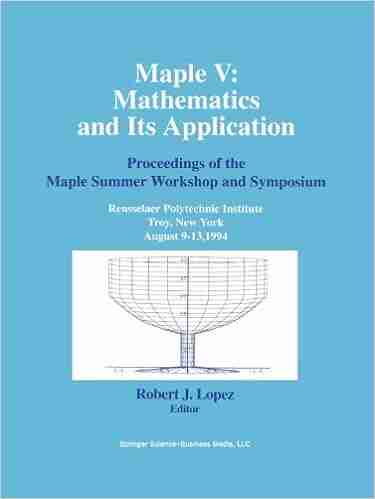 Maple V: Mathematics And Its Applications: Proceedings Of The Maple Summer Workshop And Symposium Rensselaer Polytechnic Institute Troy New York August Troy New York August 9 13 1994