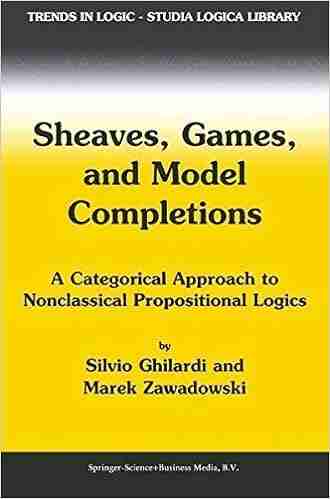 Sheaves Games and Model Completions: A Categorical Approach to Nonclassical Propositional Logics (Trends in Logic 14)