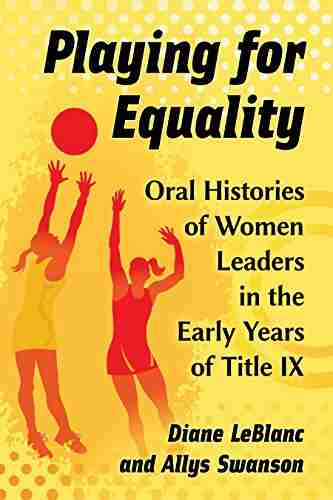 Playing For Equality: Oral Histories Of Women Leaders In The Early Years Of Title IX