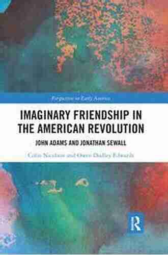 Imaginary Friendship In The American Revolution: John Adams And Jonathan Sewall (Perspectives On Early America 3)