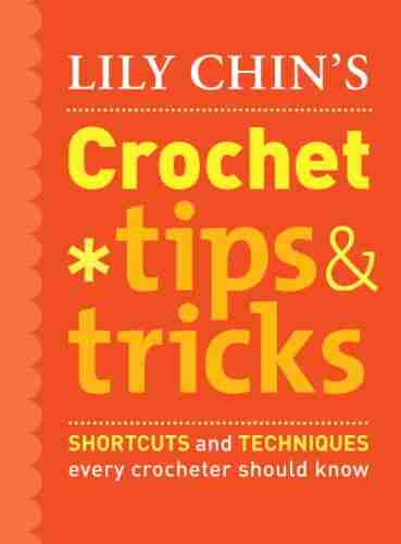 Lily Chin S Crochet Tips And Tricks: Shortcuts And Techniques Every Crocheter Should Know