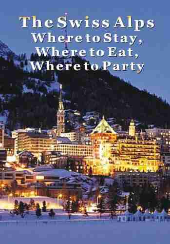 The Swiss Alps: Where to Stay Where to Eat Where to Party in Geneva Zermatt Zurich Lucerne St Moritz Beyond