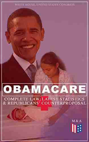 Obamacare: Complete Law Latest Statistics Republican S Counterproposal: Full Text Of The Patient Protection And Affordable Care Act Summary Of The Arguments For Against Obamacare