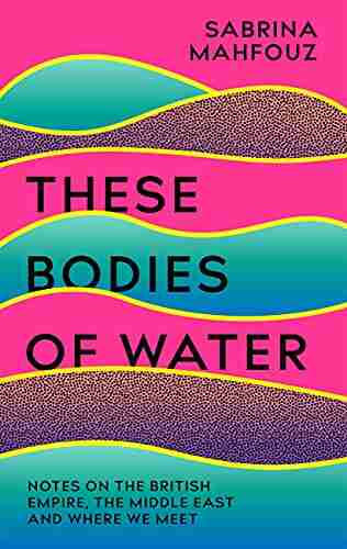 These Bodies Of Water: Notes On The British Empire The Middle East And Where We Meet