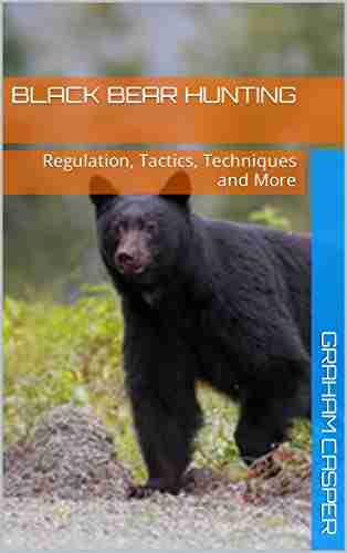 BLACK BEAR HUNTING: Regulation Tactics Techniques and More