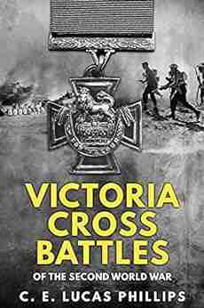 Victoria Cross Battles Of The Second World War (Daring Military Operations Of World War Two)