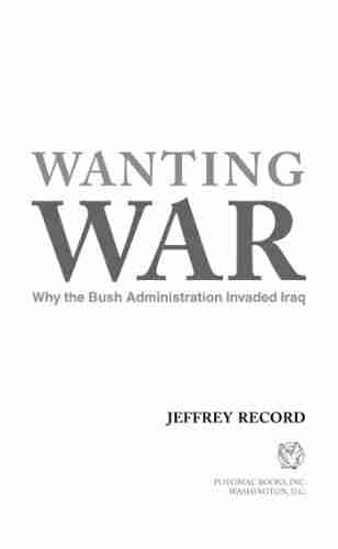 Wanting War: Why The Bush Administration Invaded Iraq