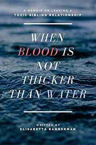 When Blood Is Not Thicker Than Water: A Memoir On Leaving A Toxic Sibling Relationship