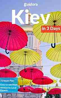 Kiev In 3 Days (Travel Guide 2020): Best Things To Do See And Enjoy In Kiev Ukraine: Where To Stay Eat Shop Go Out What To See And Do In Kiev Includes Google Maps And Detailed 3 Day Itinerary